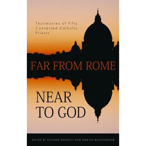 Far from Rome, Near to God: The Testimonies of Fifty Converted Roman Catholic Priests - Paperback