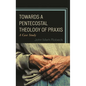 Towards A Pentecostal Theology of Praxis: A Case Study - Hardcover