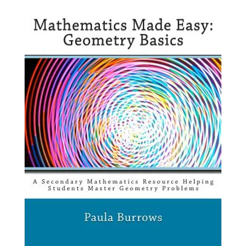 Mathematics Made Easy: Geometry Basics: A Secondary Mathematics Resource Helping Students Master Geometry Problems - Paperback