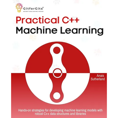 Practical C++ Machine Learning: Hands-on strategies for developing simple machine learning models using C++ data structures and libraries - Paperback