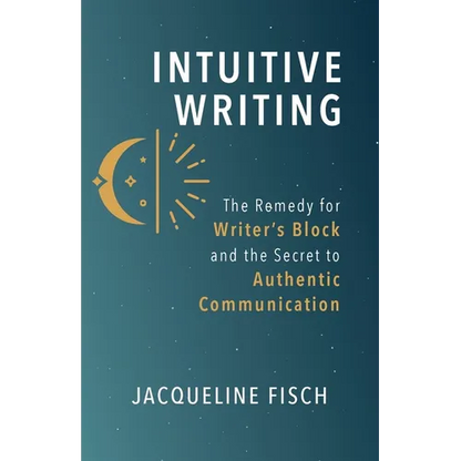 Intuitive Writing: The Remedy for Writer's Block and the Secret to Authentic Communication - Paperback