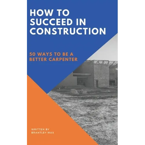 How to Succeed in Construction: 50 Ways to be a Better Carpenter - Paperback