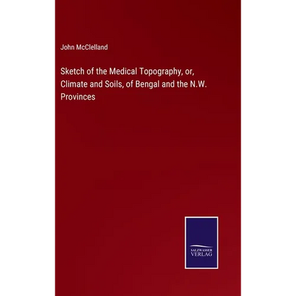 Sketch of the Medical Topography, or, Climate and Soils, of Bengal and the N.W. Provinces - Hardcover