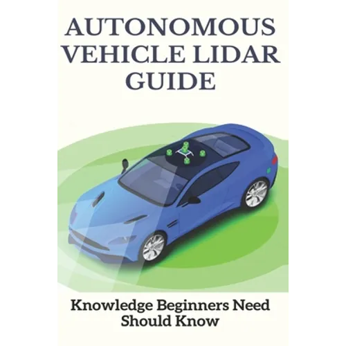 Autonomous Vehicle Lidar Guide: Knowledge Beginners Need Should Know: Sparse-3D Lidar Outdoor Map-Based Autonomous Vehicle Localization - Paperback