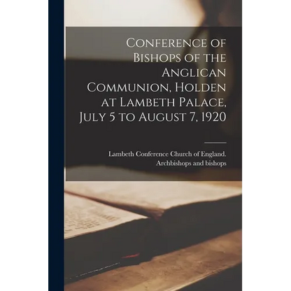 Conference of Bishops of the Anglican Communion, Holden at Lambeth Palace, July 5 to August 7, 1920 - Paperback