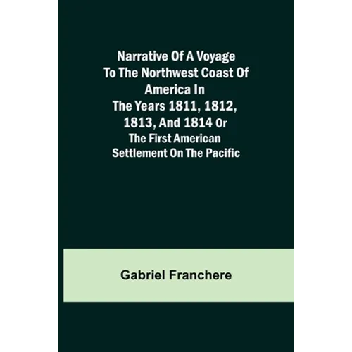 Narrative of a Voyage to the Northwest Coast of America in the years 1811, 1812, 1813, and 1814 or the First American Settlement on the Pacific - Paperback