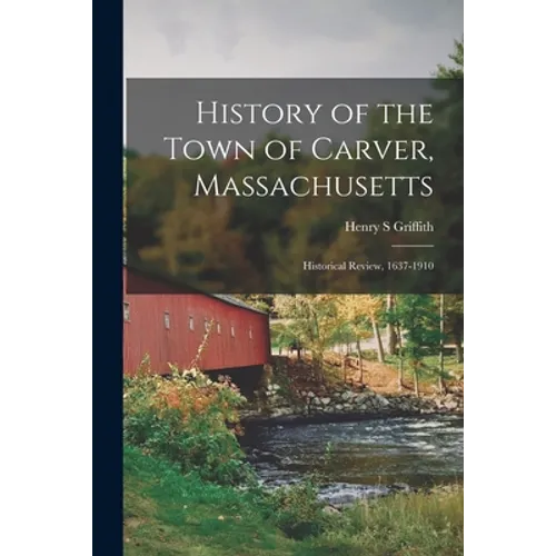History of the Town of Carver, Massachusetts: Historical Review, 1637-1910 - Paperback