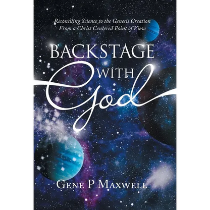 Backstage with God: Reconciling Science to the Genesis Creation from a Christ Centered Point of View - Hardcover