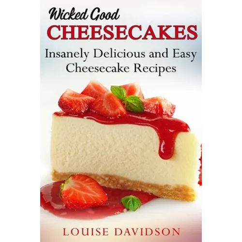 Wicked Good Cheesecakes: Insanely Delicious and Easy Cheesecake Recipes - Paperback