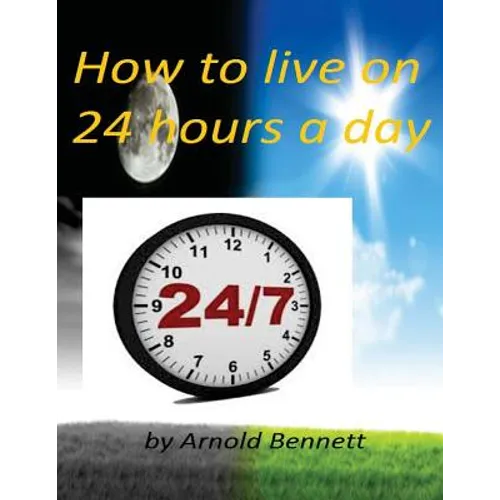 How to live on 24 hours a day by Arnold Bennett ( World's Classic ) - Paperback