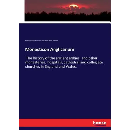 Monasticon Anglicanum: The history of the ancient abbies, and other monasteries, hospitals, cathedral and collegiate churches in England and Wales. - Paperback