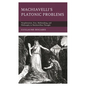 Machiavelli's Platonic Problems: Neoplatonism, Eros, Mythmaking, and Philosophy in Machiavellian Thought - Paperback