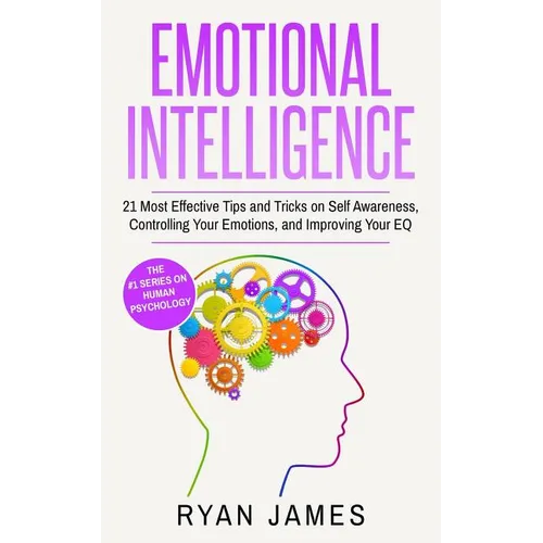 Emotional Intelligence: 21 Most Effective Tips and Tricks on Self Awareness, Controlling Your Emotions, and Improving Your EQ (Emotional Intel - Paperback