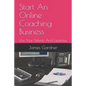 Start An Online Coaching Business: Use Your Talents And Expertise - Paperback
