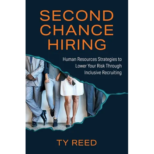 Second Chance Hiring: Human Resources Strategies to Lower Your Risk Through Inclusive Recruiting - Paperback