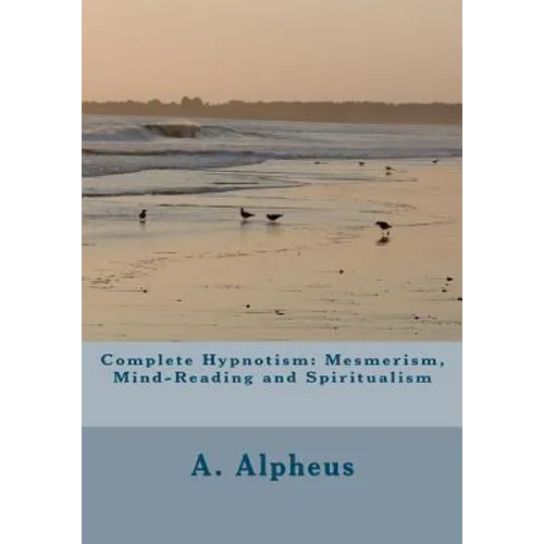 Complete Hypnotism: Mesmerism, Mind-Reading and Spiritualism - Paperback