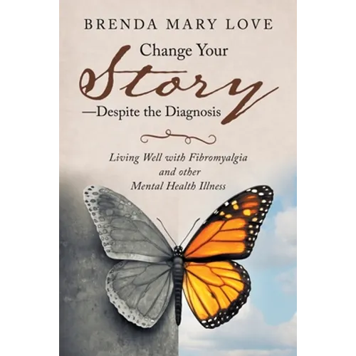 Change Your Story-Despite the Diagnosis: Living Well with Fibromyalgia and Other Mental Health Illness - Paperback