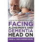 Facing Alzheimer's and Dementia Head On: A Step-by-Step Guide for Care at Home - Hardcover