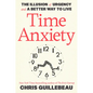 Time Anxiety: The Illusion of Urgency and a Better Way to Live - Hardcover