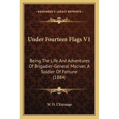 Under Fourteen Flags V1: Being The Life And Adventures Of Brigadier-General Maciver, A Soldier Of Fortune (1884) - Paperback