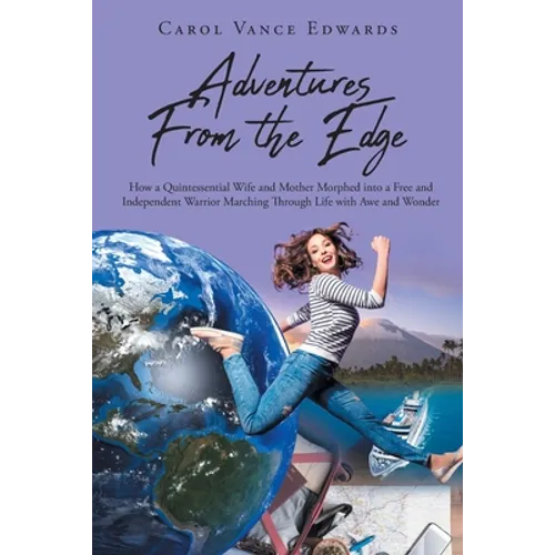 Adventures From the Edge: How a Quintessential Wife and Mother Morphed into a Free and Independent Warrior Marching Through Life with Awe and Wonder - Paperback
