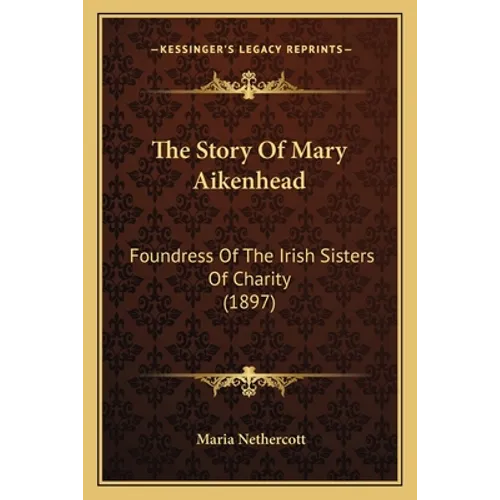 The Story Of Mary Aikenhead: Foundress Of The Irish Sisters Of Charity (1897) - Paperback