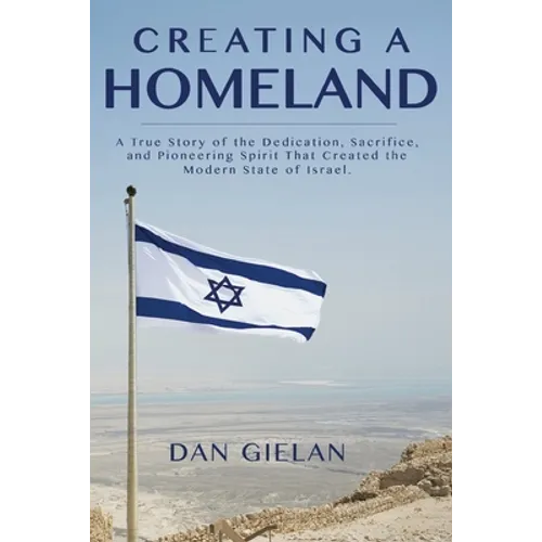 Creating a Homeland: A True Story of the Dedication, Sacrifice, And Pioneering Spirit That Created the Modern State of Israel - Paperback