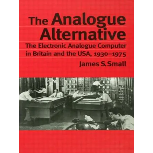 The Analogue Alternative: The Electronic Analogue Computer in Britain and the Usa, 1930-1975 - Paperback