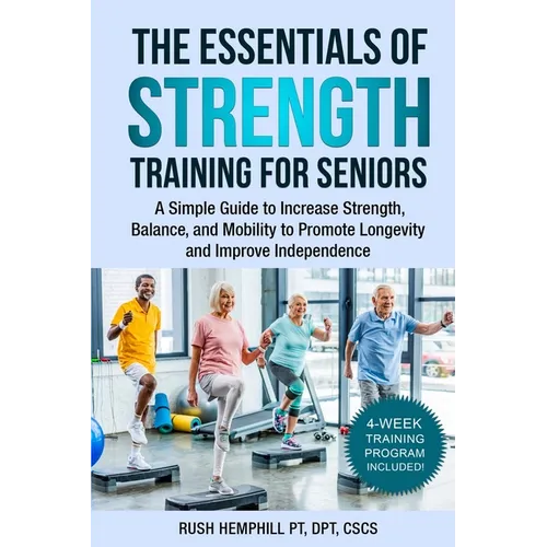 The Essentials of Strength Training for Seniors: A Simple Guide to Increase Strength, Balance, and Mobility to Promote Longevity and Improve Independe - Paperback