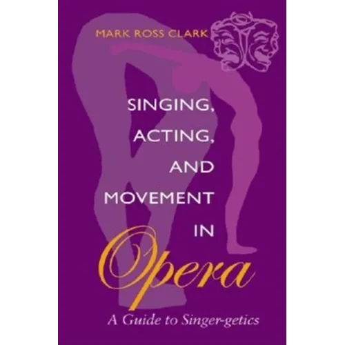 Singing, Acting, and Movement in Opera: A Guide to Singer-Getics - Paperback