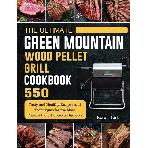 The Ultimate Green Mountain Wood Pellet Grill Cookbook: 550 Tasty and Healthy Recipes and Techniques for the Most Flavorful and Delicious Barbecue - Hardcover