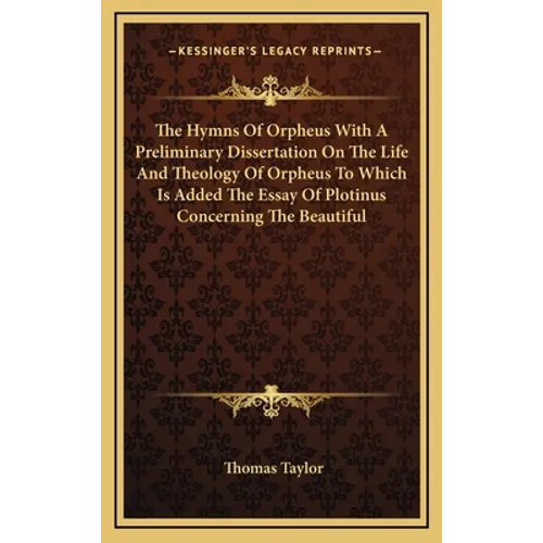 The Hymns of Orpheus with a Preliminary Dissertation on the Life and Theology of Orpheus to Which Is Added the Essay of Plotinus Concerning the Beauti - Hardcover