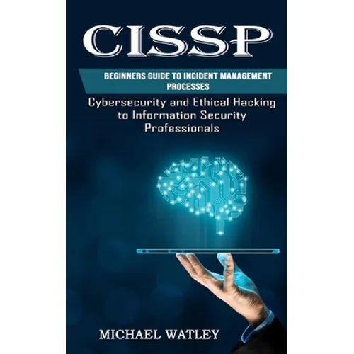 Cissp: Beginners Guide to Incident Management Processes (Cybersecurity and Ethical Hacking to Information Security Professionals) - Paperback