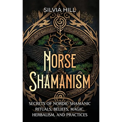 Norse Shamanism: Secrets of Nordic Shamanic Rituals, Beliefs, Magic, Herbalism, and Practices - Hardcover