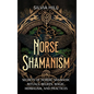 Norse Shamanism: Secrets of Nordic Shamanic Rituals, Beliefs, Magic, Herbalism, and Practices - Hardcover