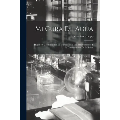 Mi Cura De Agua: Higiene Y Medicina Por La Curación De Las Enfermedades Y La Conservación De La Salud - Paperback