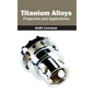 Titanium Alloys: Properties and Applications - Hardcover