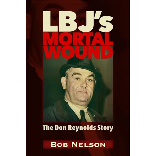 Lbj's Mortal Wound: The Don Reynolds Story: The President, the Bobby Baker Scandal, and Dallas - Paperback
