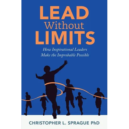 Lead Without Limits: How Inspirational Leaders Make the Improbable Possible - Paperback