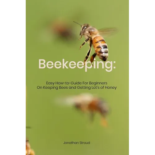 Beekeeping: Easy How-to-Guide For Beginners On Keeping Bees and Getting Lot's of Honey - Paperback