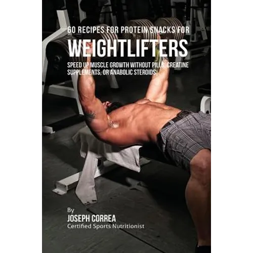 60 Recipes for Protein Snacks for Weightlifters: Speed up Muscle Growth without Pills, Creatine Supplements, Or Anabolic Steroids - Paperback