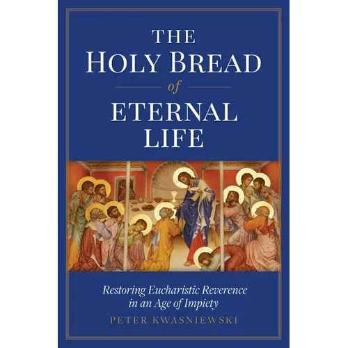 The Holy Bread of Eternal Life: Restoring Eucharistic Reverence in an Age of Impiety - Paperback