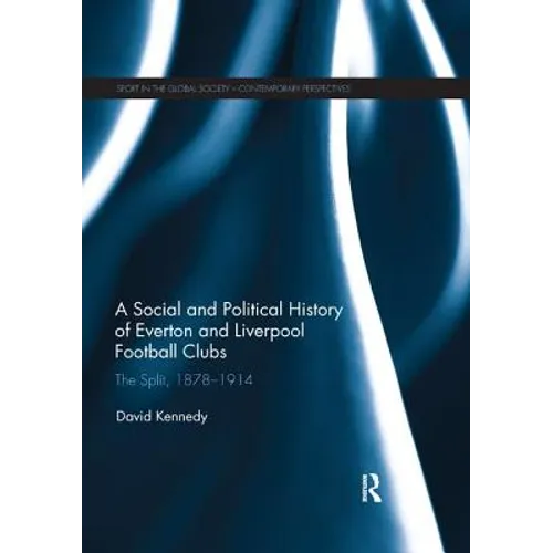 A Social and Political History of Everton and Liverpool Football Clubs: The Split, 1878-1914 - Paperback
