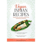 Vegan Indian Recipes for Health, Wellness, Weight Loss, Happiness & Longevity: Over 100 of My Indian Family's Secret Vegan Recipes Cookbook Chutney, N - Paperback