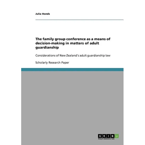 The family group conference as a means of decision-making in matters of adult guardianship: Considerations of New Zealand's adult guardianship law - Paperback