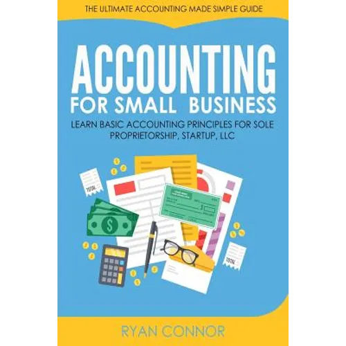 Accounting For Small Business: The Ultimate Business Accounting Made Simple for Startup, Sole Proprietorship, LLC - Paperback