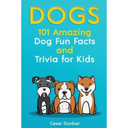 Dogs: 101 Amazing Dog Fun Facts And Trivia For Kids Learn To Love and Train The Perfect Dog (WITH 40+ PHOTOS!) - Paperback
