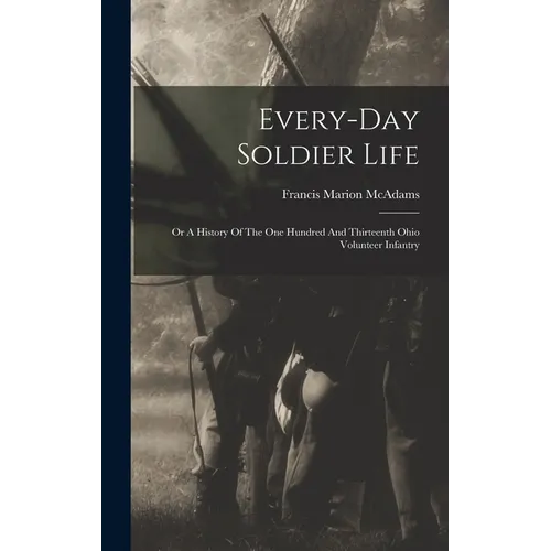Every-day Soldier Life: Or A History Of The One Hundred And Thirteenth Ohio Volunteer Infantry - Hardcover