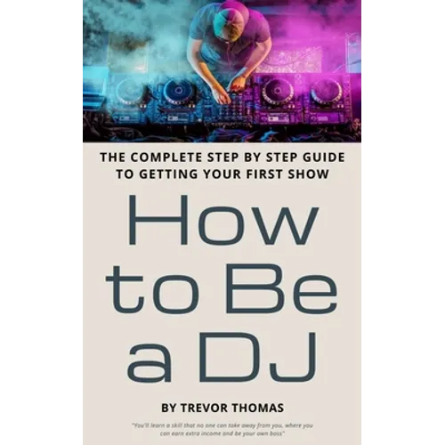How to Be a DJ: The Complete Step by Step Guide to Getting Your First Show - Paperback