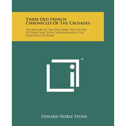 Three Old French Chronicles Of The Crusades: The History Of The Holy War; The History Of Them That Took Constantinople; The Chronicle Of Reims - Paperback